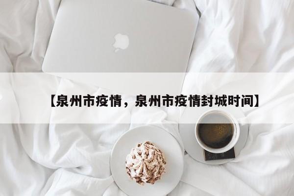 【泉州市疫情，泉州市疫情封城时间】