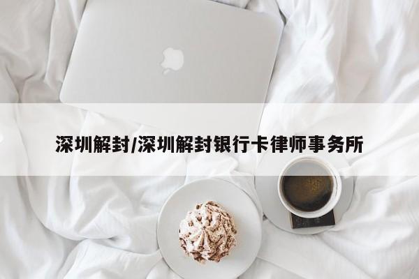 深圳解封/深圳解封银行卡律师事务所