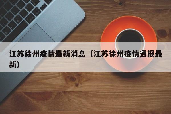 江苏徐州疫情最新消息（江苏徐州疫情通报最新）