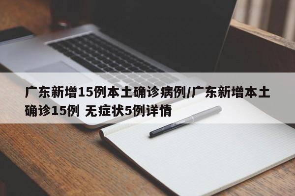 广东新增15例本土确诊病例/广东新增本土确诊15例 无症状5例详情