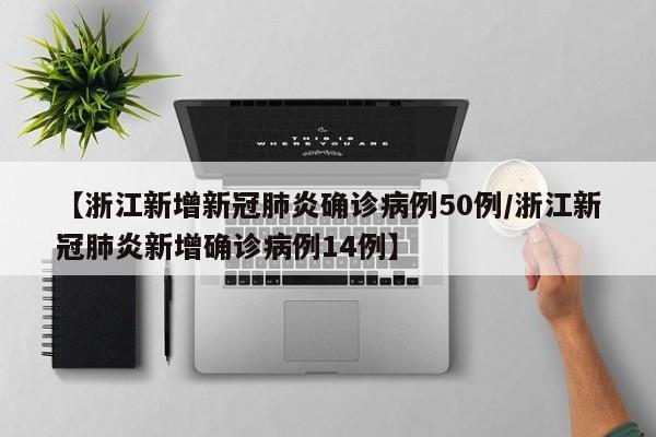 【浙江新增新冠肺炎确诊病例50例/浙江新冠肺炎新增确诊病例14例】