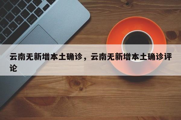 云南无新增本土确诊，云南无新增本土确诊评论