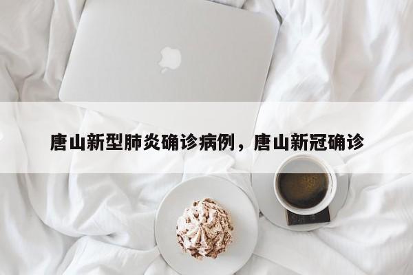 唐山新型肺炎确诊病例，唐山新冠确诊