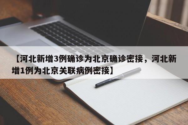 【河北新增3例确诊为北京确诊密接，河北新增1例为北京关联病例密接】