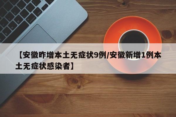 【安徽昨增本土无症状9例/安徽新增1例本土无症状感染者】