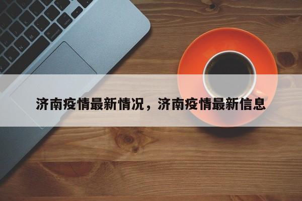 济南疫情最新情况，济南疫情最新信息