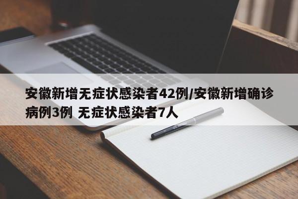 安徽新增无症状感染者42例/安徽新增确诊病例3例 无症状感染者7人