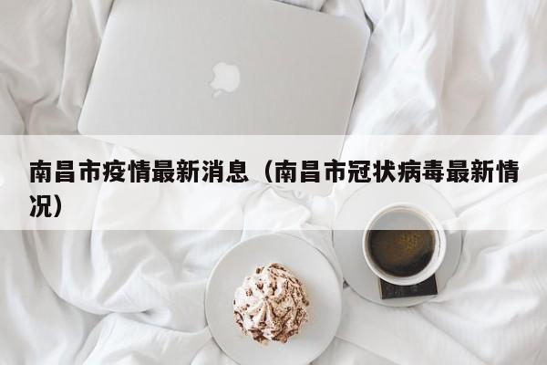 南昌市疫情最新消息（南昌市冠状病毒最新情况）