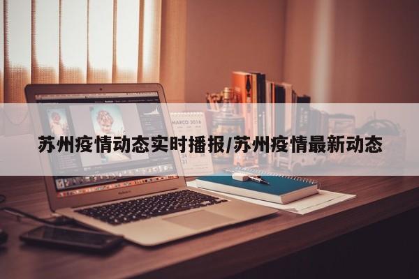 苏州疫情动态实时播报/苏州疫情最新动态