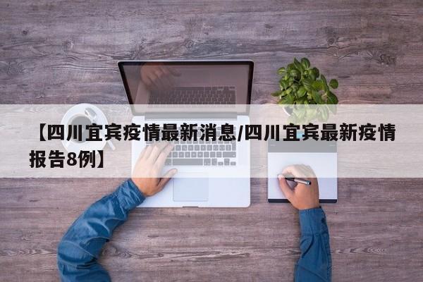 【四川宜宾疫情最新消息/四川宜宾最新疫情报告8例】