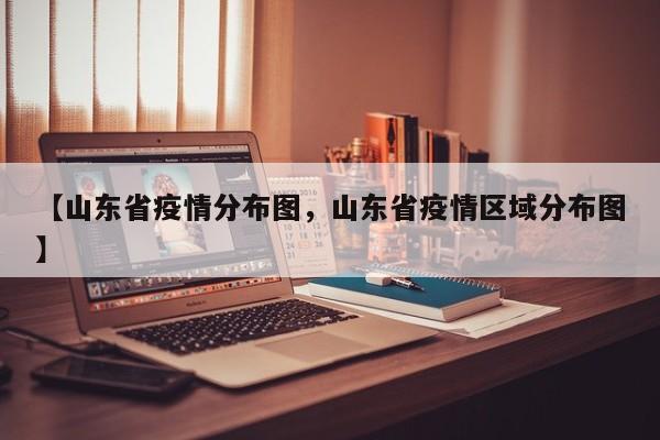 【山东省疫情分布图，山东省疫情区域分布图】