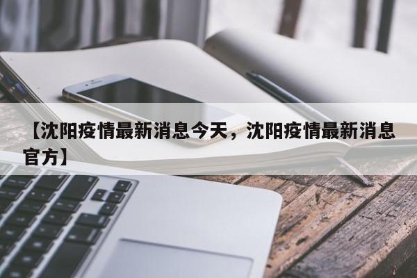【沈阳疫情最新消息今天，沈阳疫情最新消息官方】