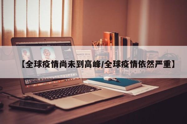 【全球疫情尚未到高峰/全球疫情依然严重】