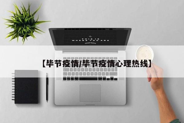 【毕节疫情/毕节疫情心理热线】