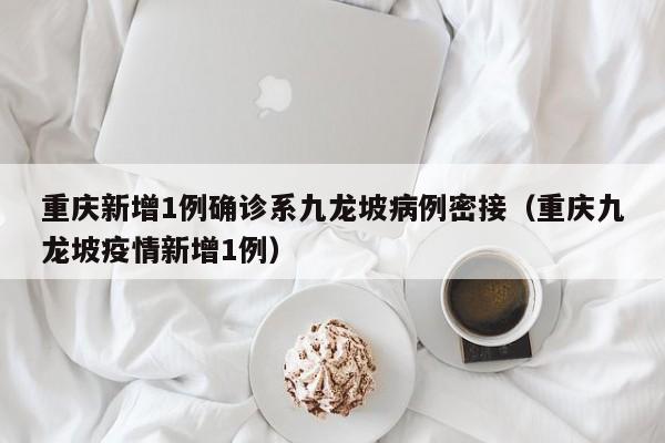 重庆新增1例确诊系九龙坡病例密接（重庆九龙坡疫情新增1例）