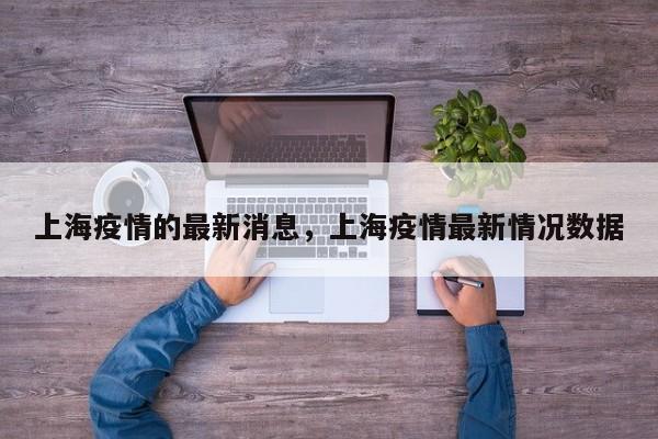 上海疫情的最新消息，上海疫情最新情况数据