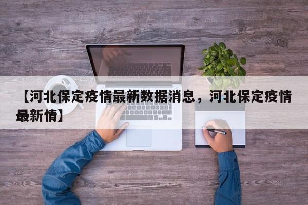 【河北保定疫情最新数据消息，河北保定疫情最新情】