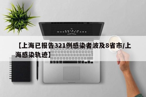 【上海已报告321例感染者波及8省市/上海感染轨迹】