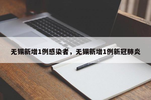 详细阅读:无锡新增1例感染者,无锡新增1例新冠肺炎 无锡新增1例感染者,无锡新增1例新冠肺炎