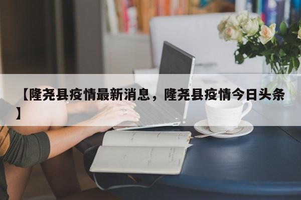 【隆尧县疫情最新消息，隆尧县疫情今日头条】