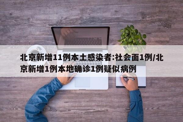 北京新增11例本土感染者:社会面1例/北京新增1例本地确诊1例疑似病例
