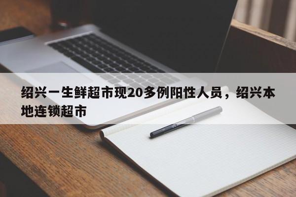 绍兴一生鲜超市现20多例阳性人员，绍兴本地连锁超市