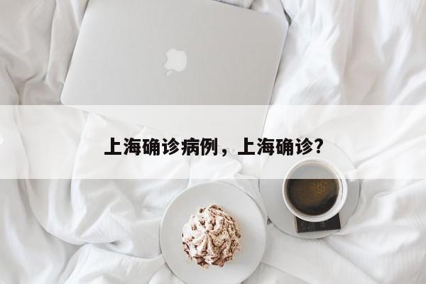 上海确诊病例，上海确诊?
