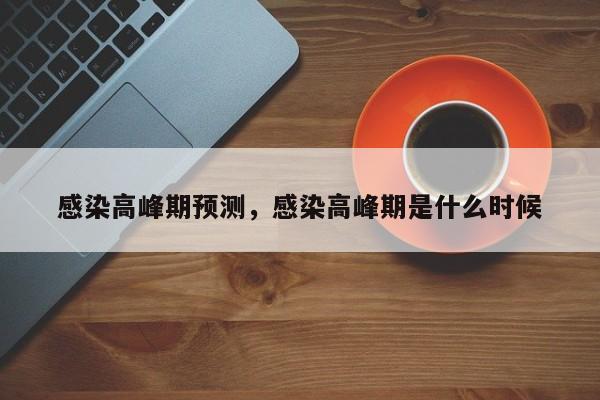 详细阅读:感染高峰期预测,感染高峰期是什么时候 感染高峰期预测,感染高峰期是什么时候