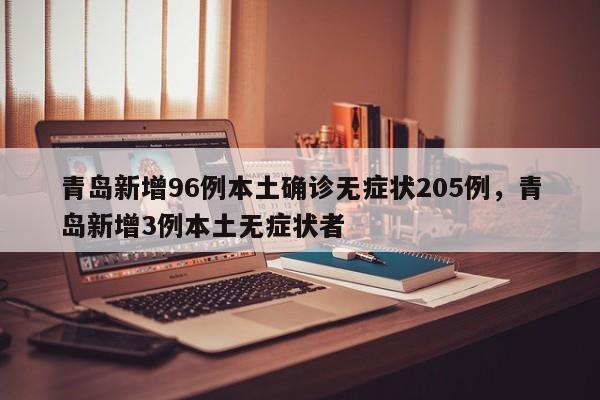 青岛新增96例本土确诊无症状205例，青岛新增3例本土无症状者