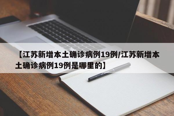 【江苏新增本土确诊病例19例/江苏新增本土确诊病例19例是哪里的】