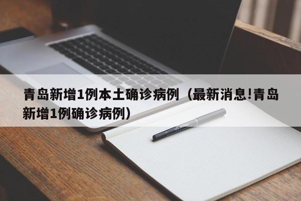 青岛新增1例本土确诊病例（最新消息!青岛新增1例确诊病例）