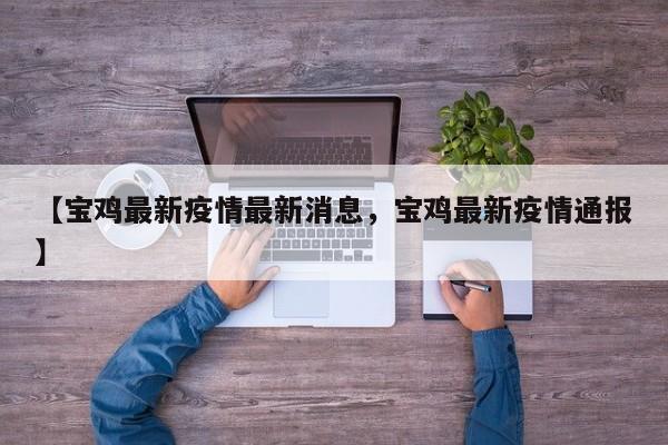 【宝鸡最新疫情最新消息，宝鸡最新疫情通报】
