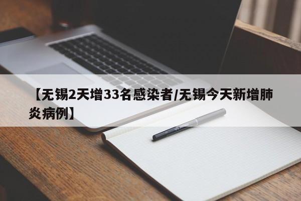 【无锡2天增33名感染者/无锡今天新增肺炎病例】