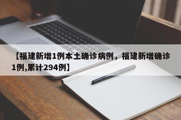 【福建新增1例本土确诊病例，福建新增确诊1例,累计294例】