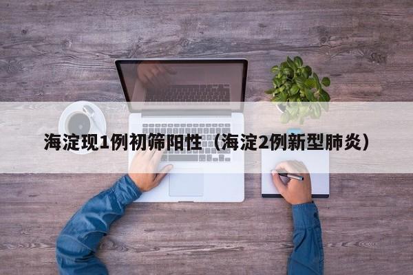 海淀现1例初筛阳性（海淀2例新型肺炎）