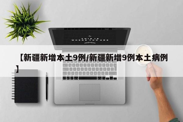 【新疆新增本土9例/新疆新增9例本土病例】