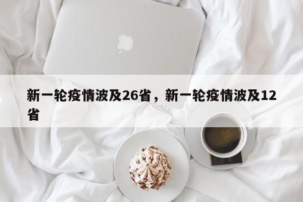 详细阅读:新一轮疫情波及26省,新一轮疫情波及12省 新一轮疫情波及26省,新一轮疫情波及12省