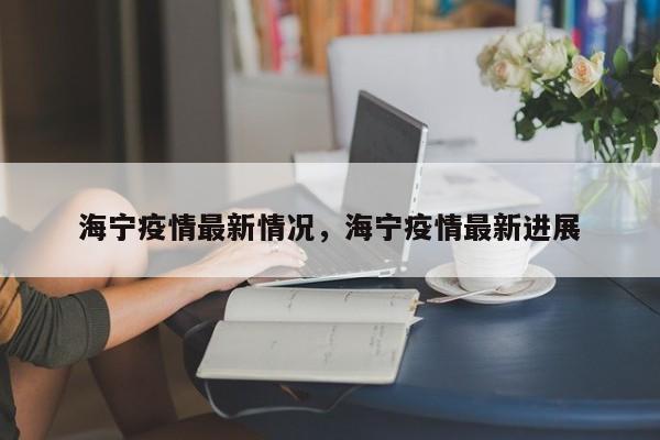 海宁疫情最新情况，海宁疫情最新进展