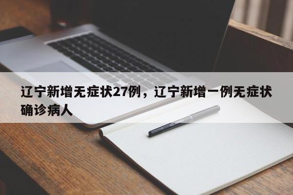 详细阅读:辽宁新增无症状27例,辽宁新增一例无症状确诊病人 辽宁新增无症状27例,辽宁新增一例无症状确诊病人