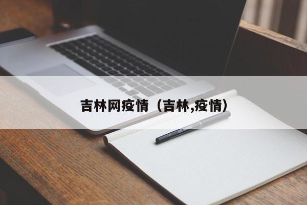 详细阅读:吉林网疫情(吉林,疫情) 吉林网疫情(吉林,疫情)