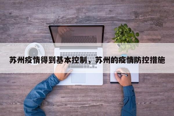 苏州疫情得到基本控制，苏州的疫情防控措施
