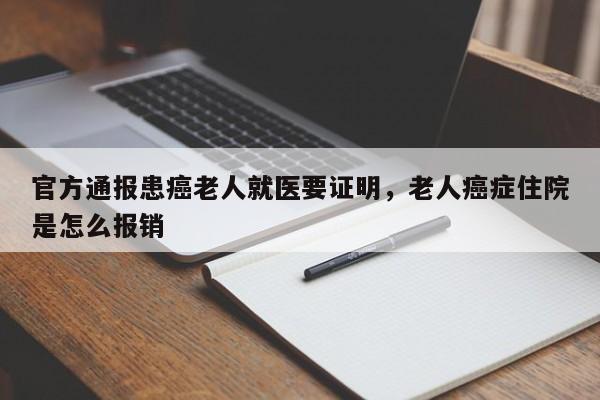 官方通报患癌老人就医要证明，老人癌症住院是怎么报销