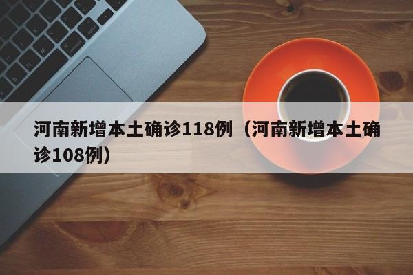 河南新增本土确诊118例（河南新增本土确诊108例）