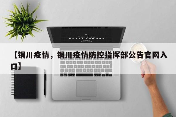 【铜川疫情，铜川疫情防控指挥部公告官网入口】