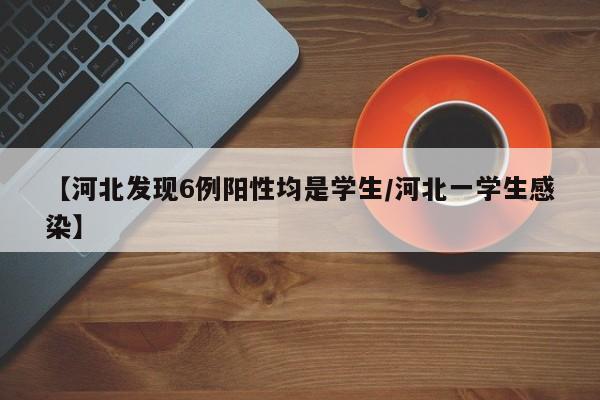 【河北发现6例阳性均是学生/河北一学生感染】