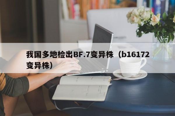 我国多地检出BF.7变异株（b16172变异株）