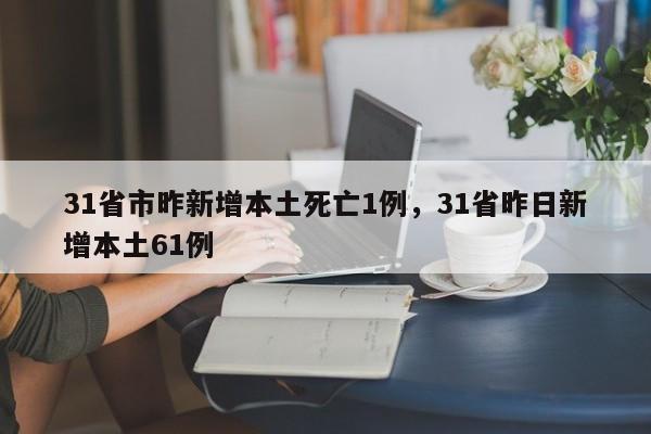 31省市昨新增本土死亡1例，31省昨日新增本土61例
