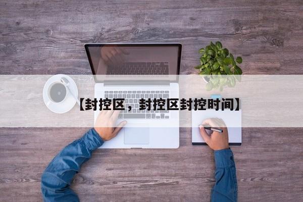 【封控区，封控区封控时间】