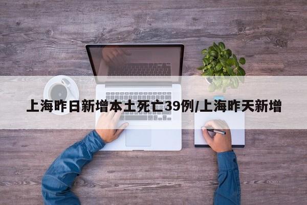 上海昨日新增本土死亡39例/上海昨天新增
