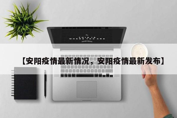 【安阳疫情最新情况，安阳疫情最新发布】